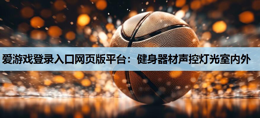 爱游戏登录入口网页版平台：健身器材声控灯光室内外