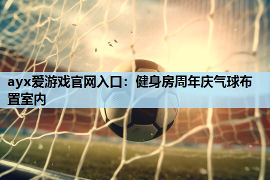 ayx爱游戏官网入口：健身房周年庆气球布置室内