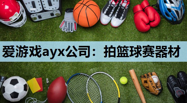 爱游戏ayx公司：拍篮球赛器材