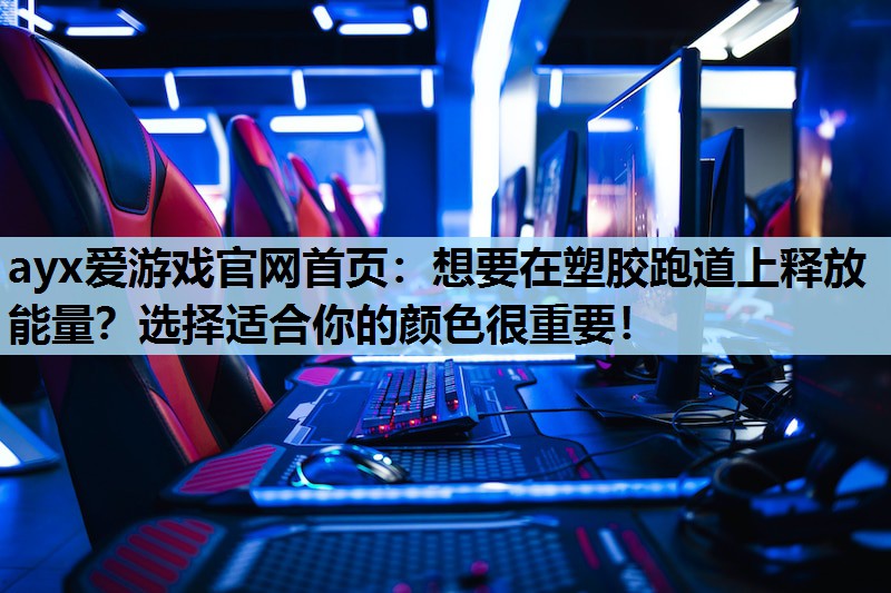 ayx爱游戏官网首页：想要在塑胶跑道上释放能量？选择适合你的颜色很重要！