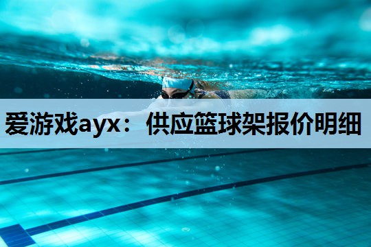 爱游戏ayx：供应篮球架报价明细