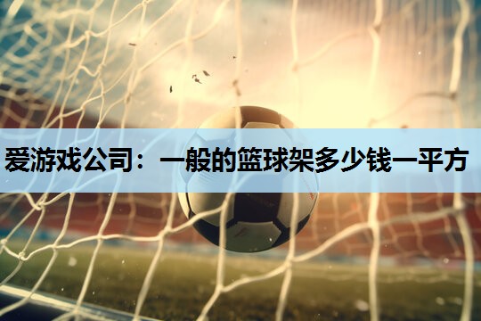 爱游戏公司：一般的篮球架多少钱一平方