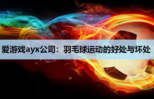 爱游戏ayx公司：羽毛球运动的好处与坏处