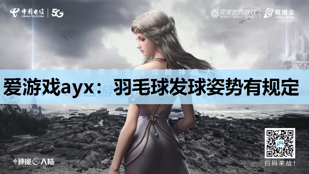 爱游戏ayx：羽毛球发球姿势有规定