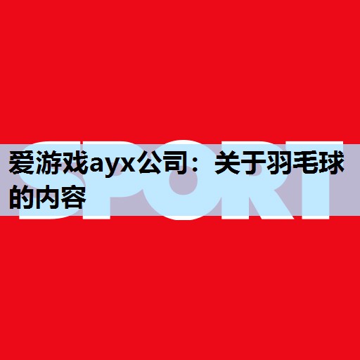 爱游戏ayx公司：关于羽毛球的内容