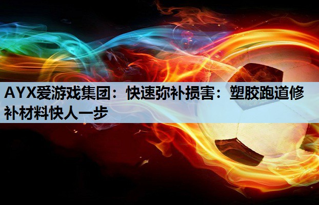 快速弥补损害：塑胶跑道修补材料快人一步