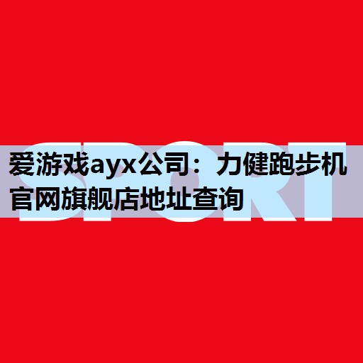 力健跑步机官网旗舰店地址查询